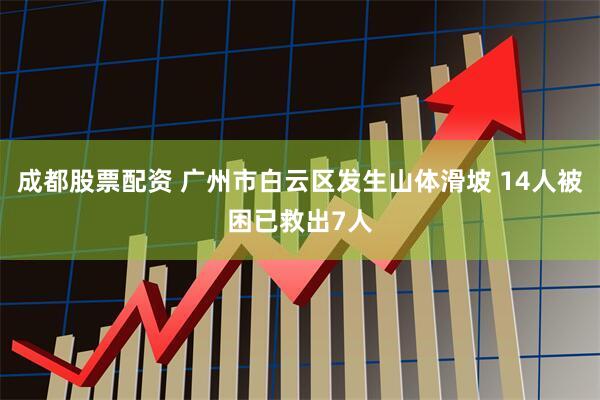 成都股票配资 广州市白云区发生山体滑坡 14人被困已救出7人