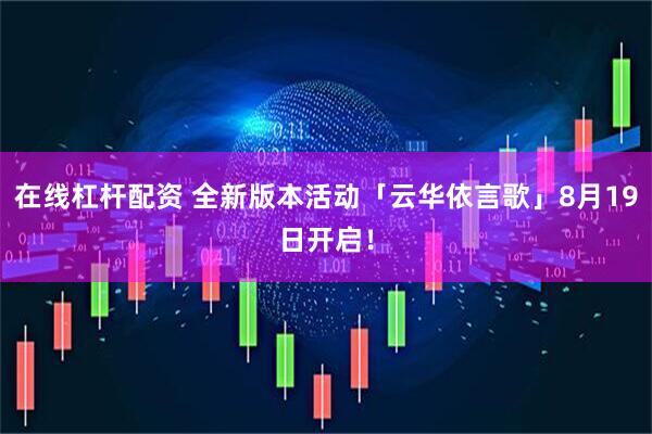 在线杠杆配资 全新版本活动「云华依言歌」8月19日开启！